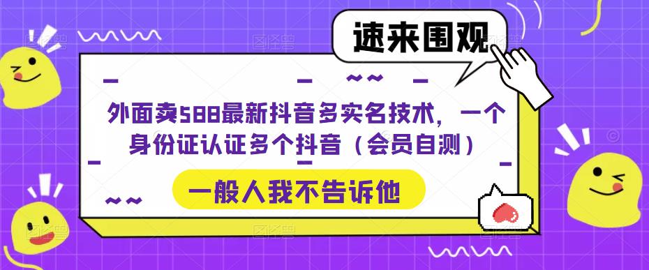 外面卖588最新抖音多实名技术,一个身份证认证多个抖音(会员自测)_豪客资源库
