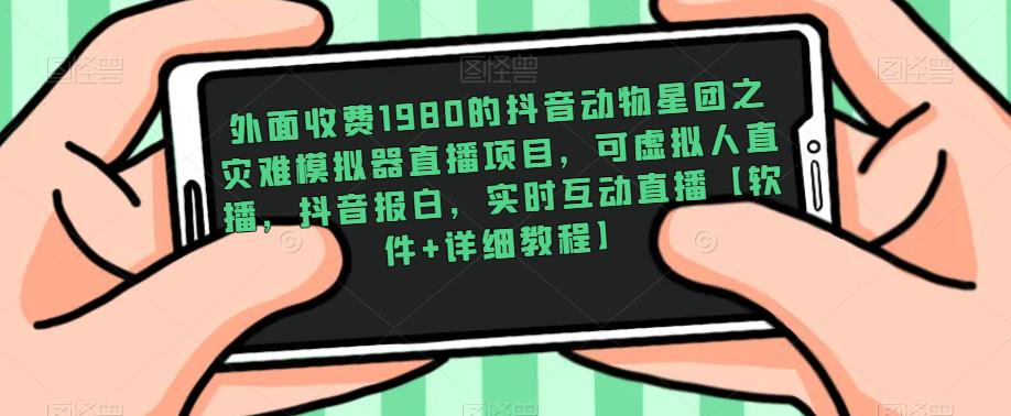 外面收费1980的抖音动物星团之灾难模拟器直播项目，可虚拟人直播，抖音报白，实时互动直播【软件+详细教程】_豪客资源库