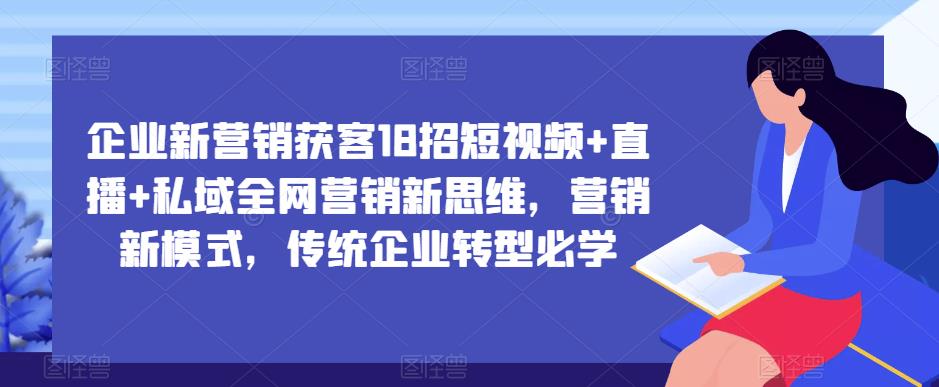 企业新营销获客18招短视频+直播+私域全网营销新思维,营销新模式,传统企业转型必学_豪客资源库