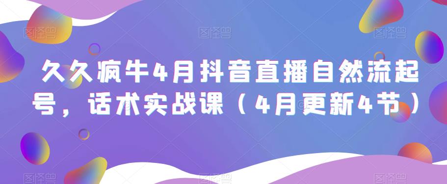 久久疯牛4月抖音直播纯自然流起号，话术实战课（4月更新4节）_豪客资源库