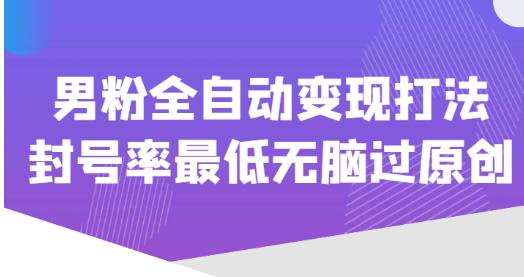 价值1980的男粉全自动变现打法，封号率最低无脑过原创_豪客资源库