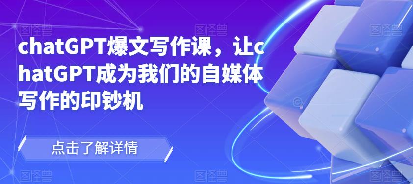 chatGPT爆文写作课，让chatGPT成为我们的自媒体写作的印钞机_豪客资源库