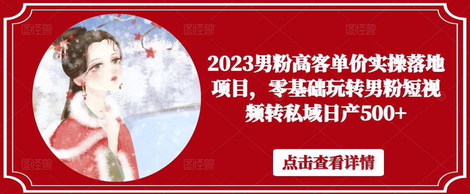 2023男粉高客单价实操落地项目，零基础玩转男粉短视频转私域日产500+_豪客资源库