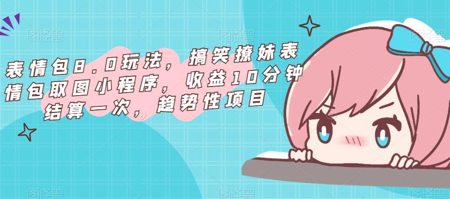 表情包8.0玩法，搞笑撩妹表情包取图小程序，收益10分钟结算一次，趋势性项目_豪客资源库