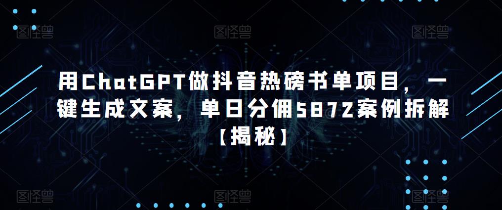 用ChatGPT做抖音热磅书单项目,一键生成文案,单日分佣5872案例拆解【揭秘】_豪客资源库