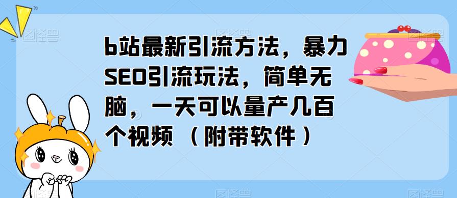 b站最新引流方法,暴力SEO引流玩法,简单无脑,一天可以量产几百个视频(附带软件)_豪客资源库