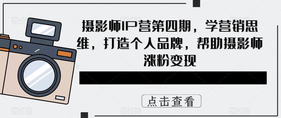 摄影师IP营第四期，学营销思维，打造个人品牌，帮助摄影师涨粉变现_豪客资源库