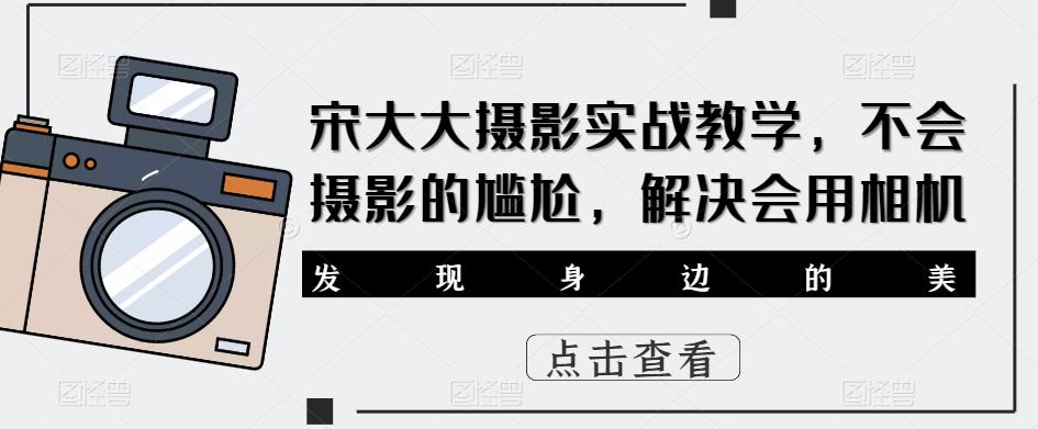 宋大大‮影摄‬实战教学，不会摄影的尴尬，解决会用相机_豪客资源库