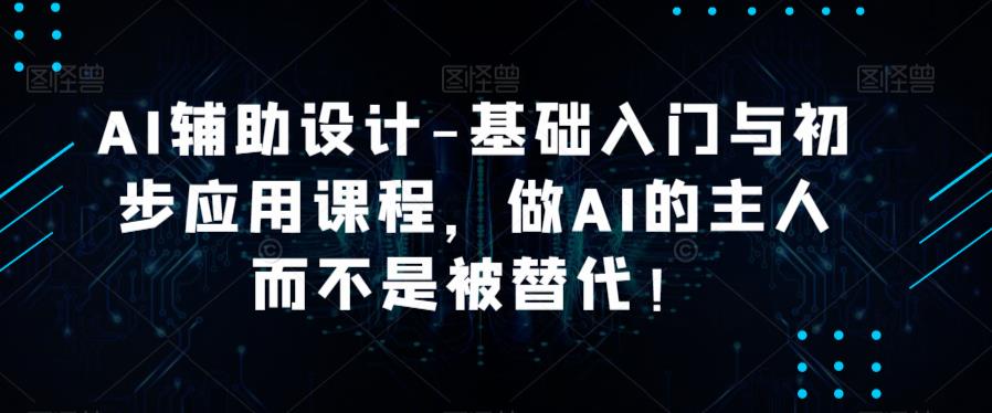 AI辅助设计-基础入门与初步应用课程，做AI的主人而不是被替代【好课】_豪客资源库