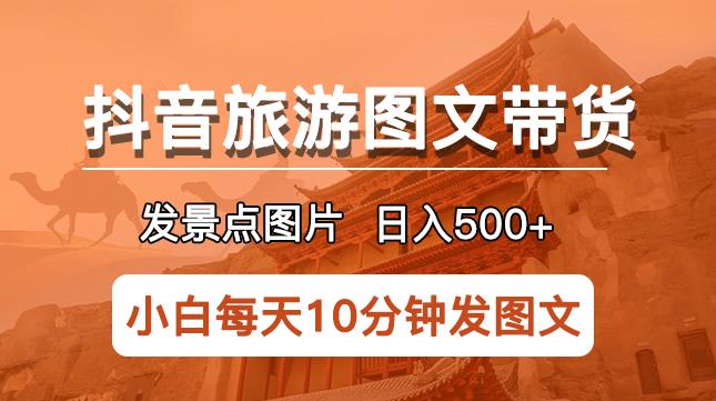 抖音旅游图文带货项目，每天半小时发景点图片日入500+长期稳定项目【揭秘】_豪客资源库