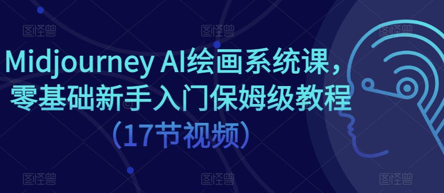 Midjourney AI绘画系统课，零基础新手入门保姆级教程（17节视频）_豪客资源库