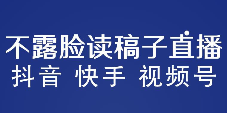 不露脸读稿子直播玩法,抖音快手视频号,月入3w+详细视频课程_豪客资源库