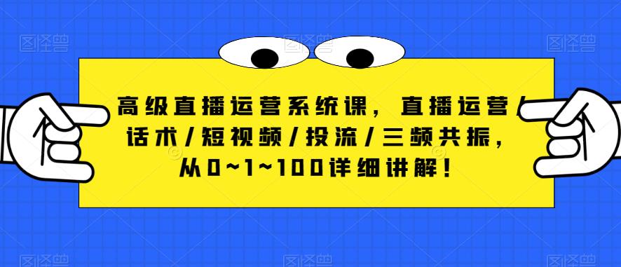 高级直播运营系统课,直播运营/话术/短视频/投流/三频共振,从0~1~100详细讲解!_豪客资源库