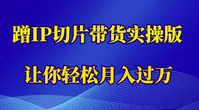蹭这个IP切片带货实操版,让你轻松月入过万(教程+素材)_豪客资源库