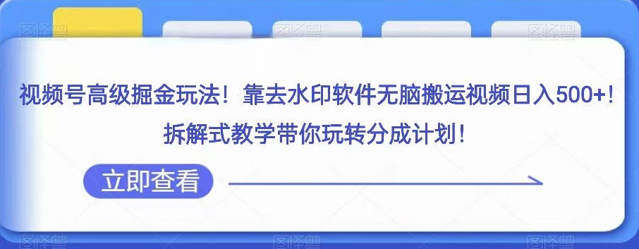 视频号高级掘金玩法，靠去水印软件无脑搬运视频日入500+，拆解式教学带你玩转分成计划【揭秘】_豪客资源库