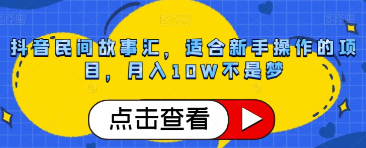 抖音民间故事汇，适合新手操作的项目，月入10W不是梦【揭秘】_豪客资源库