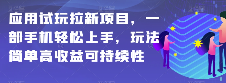 应用试玩拉新项目，一部手机轻松上手，玩法简单高收益可持续性【揭秘】_豪客资源库