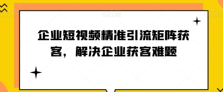 企业短视频精准引流矩阵获客,解决企业获客难题_豪客资源库