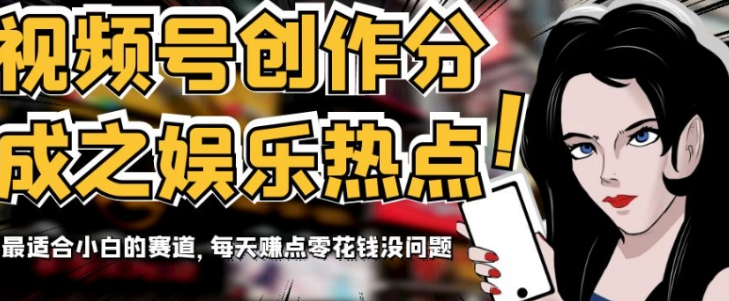 视频号创作分成之娱乐热点，最适合小白的赛道，每天赚点零花钱没问题【揭秘】_豪客资源库