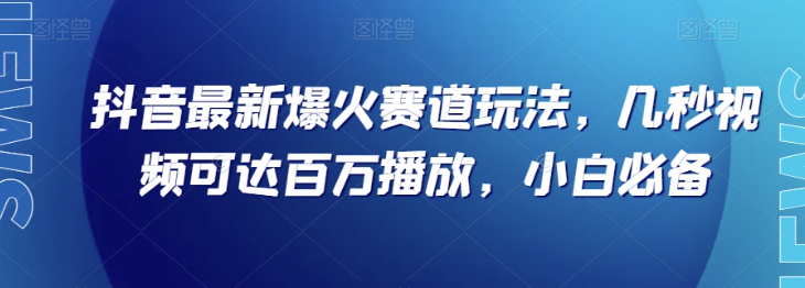抖音最新爆火赛道玩法,几秒视频可达百万播放,小白必备(附素材)【揭秘】_豪客资源库