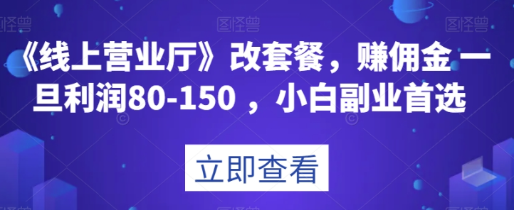 《线上营业厅》改套餐，赚佣金一旦利润80-150，小白副业首选【揭秘】_豪客资源库