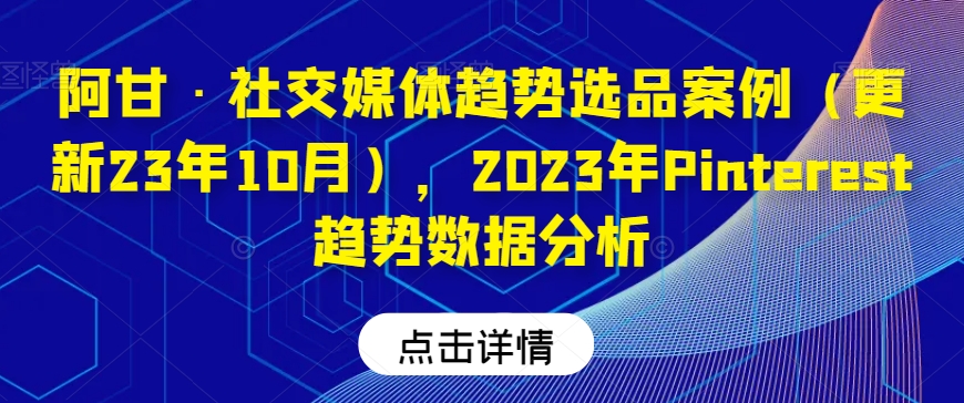 阿甘·社交媒体趋势选品案例（更新23年10月），2023年Pinterest趋势数据分析_豪客资源库