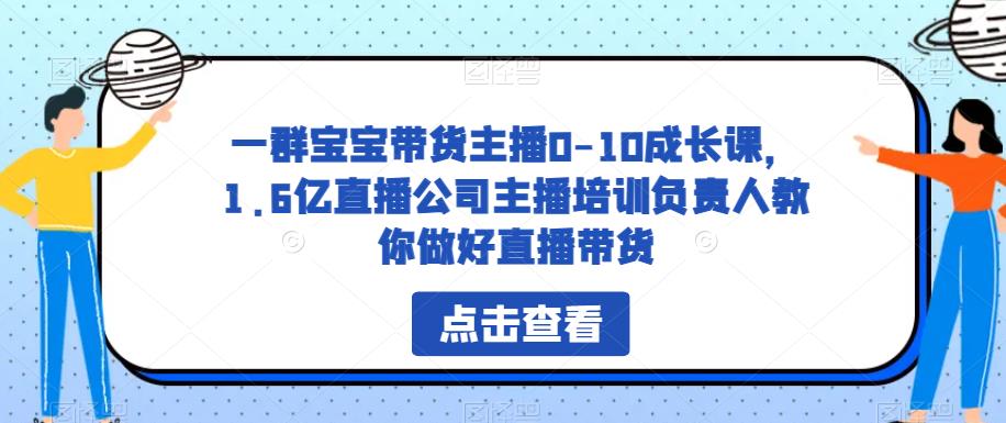 一群宝宝带货主播0-10成长课，1.6亿直播公司主播培训负责人教你做好直播带货_豪客资源库