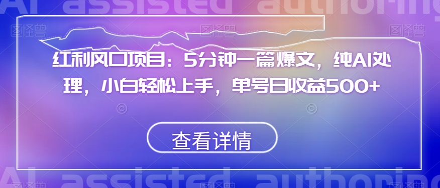 红利风口项目：5分钟一篇爆文，纯AI处理，小白轻松上手，单号日收益500+【揭秘】_豪客资源库