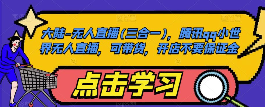 大陆-无人直播(三合一),腾讯qq小世界无人直播,可带货,开店不要保证金_豪客资源库