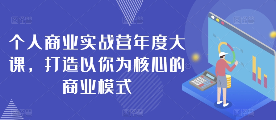 个人商业实战营年度大课,打造以你为核心的商业模式_豪客资源库