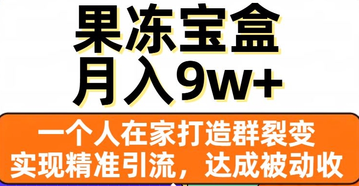 果冻宝盒，一个人在家打造群裂变，实现精准引流，达成被动收入，月入9w+_豪客资源库