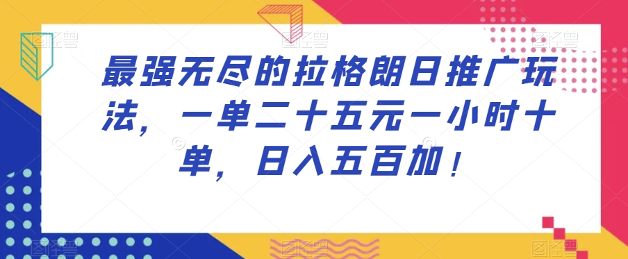 最强无尽的拉格朗日推广玩法,一单二十五元一小时十单,日入五百加!_豪客资源库