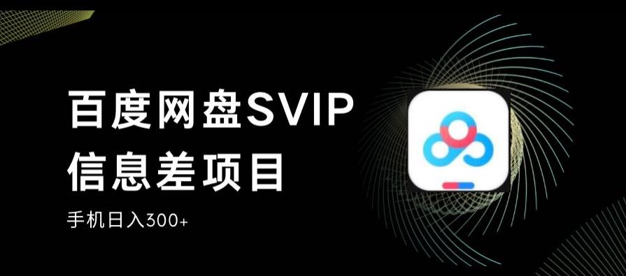 百度网盘SVIP信息差项目，0投入小白极速上手，手机稳定日入300+【揭秘】_豪客资源库