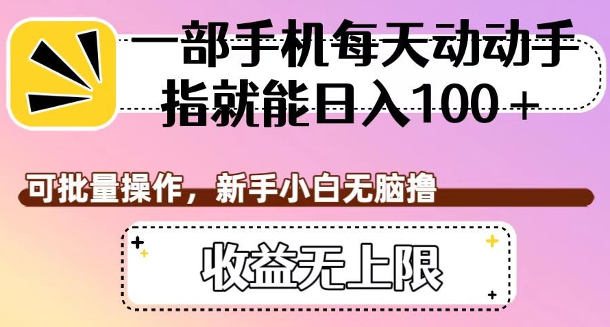 一部手机每天动动手指就能日入100+，可批量操作，新手小白无脑撸，收益无上限【揭秘】_豪客资源库