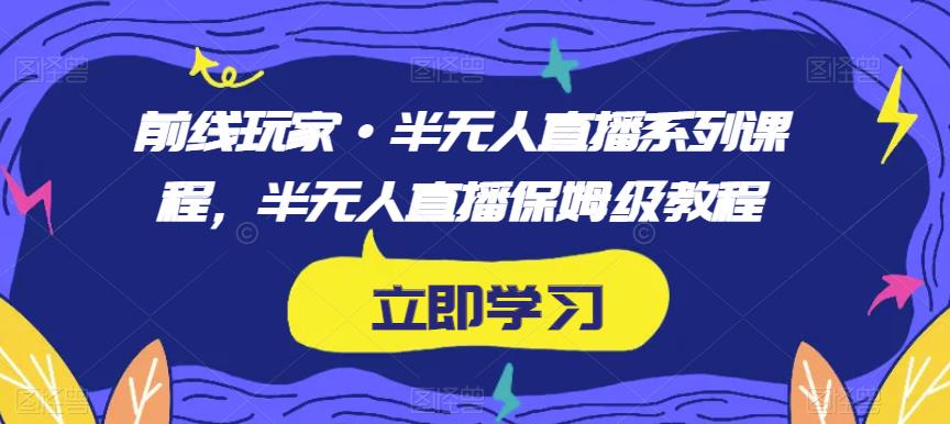 前线玩家·半无人直播系列课程，半无人直播保姆级教程_豪客资源库