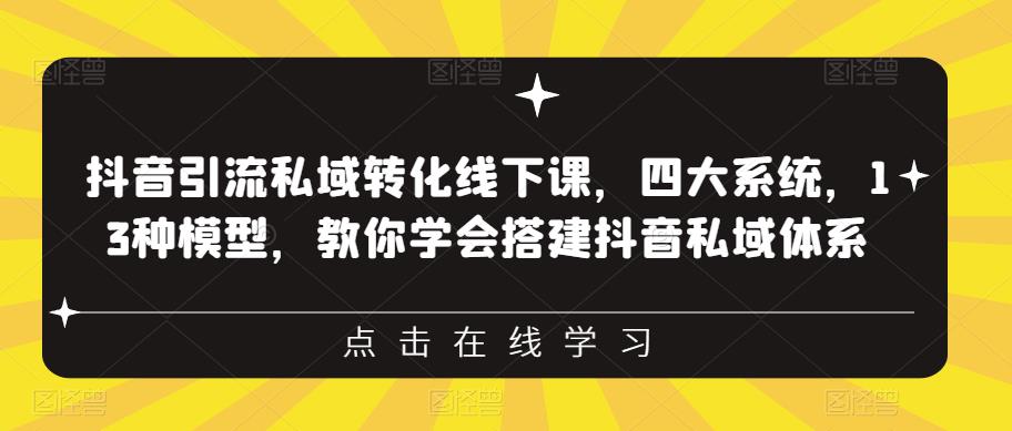 抖音引流私域转化线下课，四大系统，13种模型，教你学会搭建抖音私域体系_豪客资源库