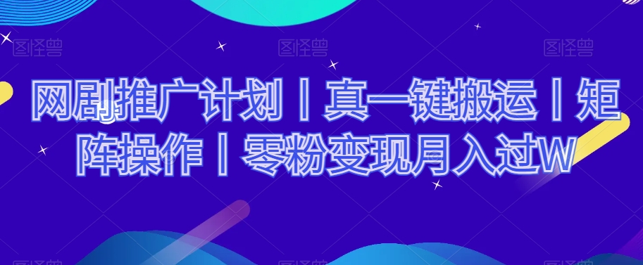 网剧推广计划丨真一键搬运丨矩阵操作丨零粉变现月入过W_豪客资源库