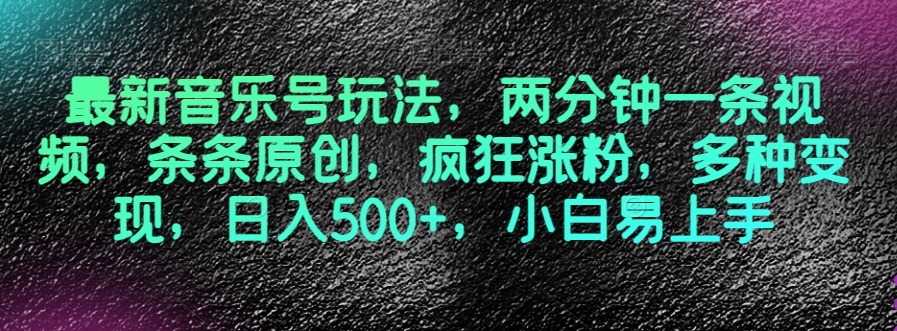 最新音乐号玩法，两分钟一条视频，条条原创，疯狂涨粉，多种变现，日入500+，小白易上手【揭秘】_豪客资源库