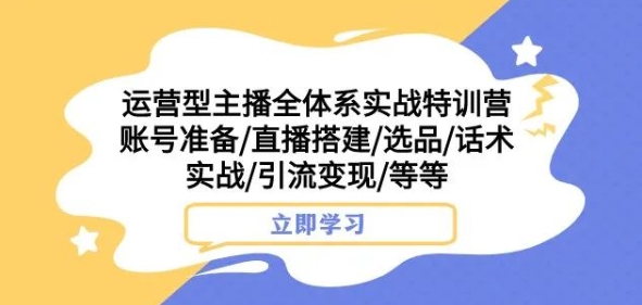 运营型主播全体系实战特训营，账号准备/直播搭建/选品/话术实战/引流变现/等等_豪客资源库