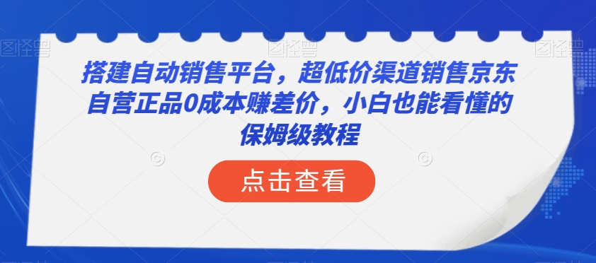 搭建自动销售平台，超低价渠道销售京东自营正品0成本赚差价，小白也能看懂的保姆级教程【揭秘】_豪客资源库