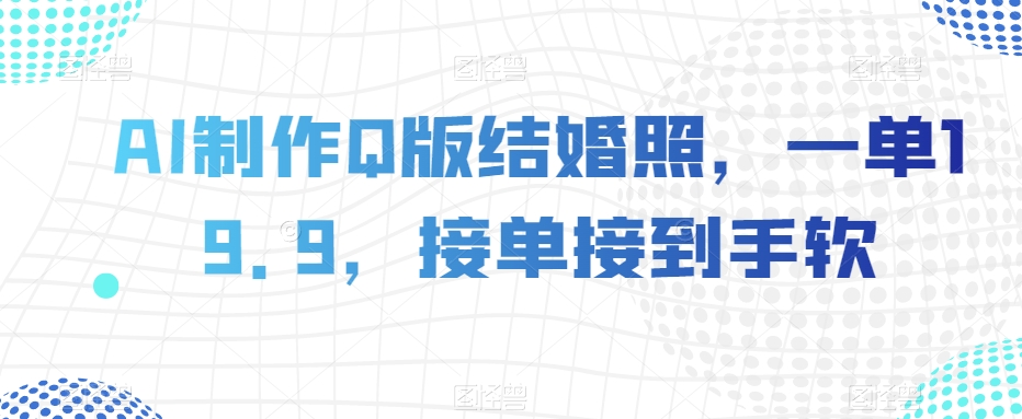 AI制作Q版结婚照，一单19.9，接单接到手软【揭秘】_豪客资源库