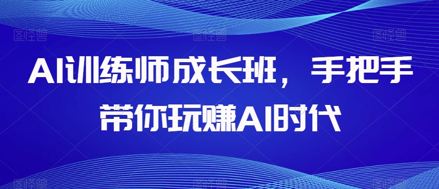 AI训练师成长班，手把手带你玩赚AI时代_豪客资源库