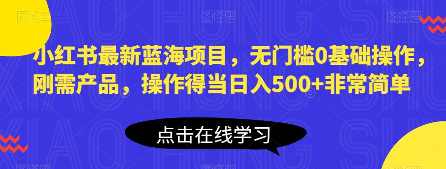 小红书最新蓝海项目,无门槛0基础操作,刚需产品,操作得当日入500+非常简单【揭秘】_豪客资源库