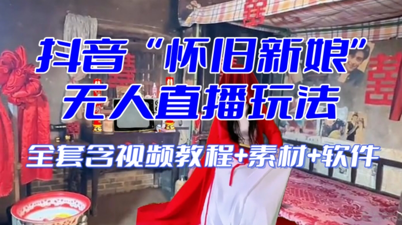 抖音最新最火【怀旧新娘】无人直播整蛊互动玩法（含全套开播教程+软件+视频素材+音效）_豪客资源库