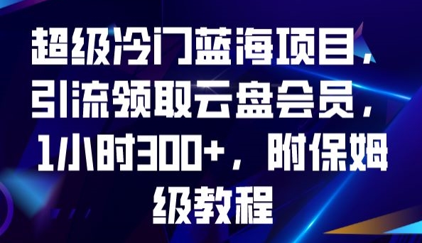 超级冷门蓝海项目，引流领取云盘会员，1小时300+，附保姆级教程_豪客资源库
