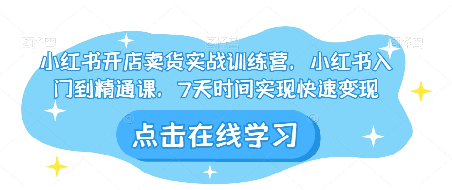 小红书开店卖货实战训练营，小红书入门到精通课，7天时间实现快速变现_豪客资源库