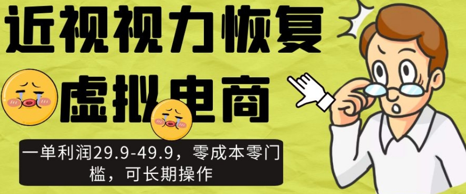 近视视力恢复虚拟电商，一单利润29.9-49.9，零成本零门槛，可长期操作【揭秘】_豪客资源库