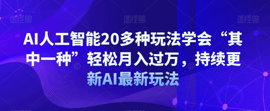 AI人工智能20多种玩法学会“其中一种”轻松月入过万，持续更新AI最新玩法_豪客资源库
