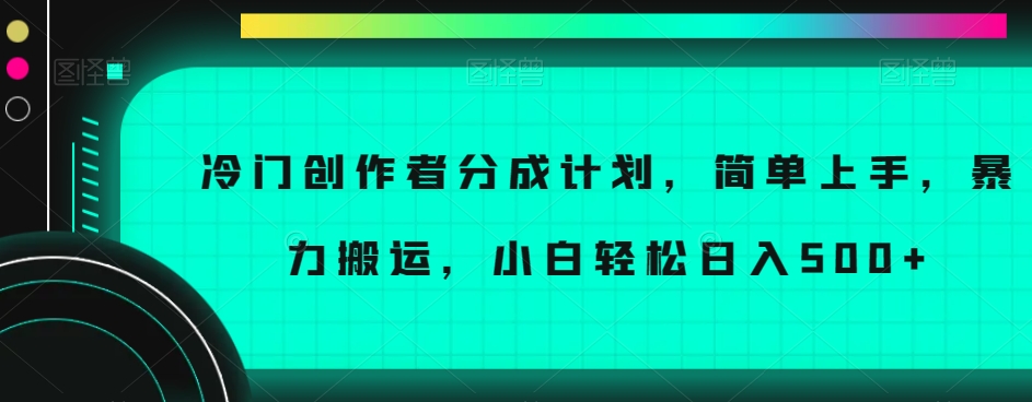 冷门创作者分成计划，简单上手，暴力搬运，小白轻松日入500+【揭秘】_豪客资源库