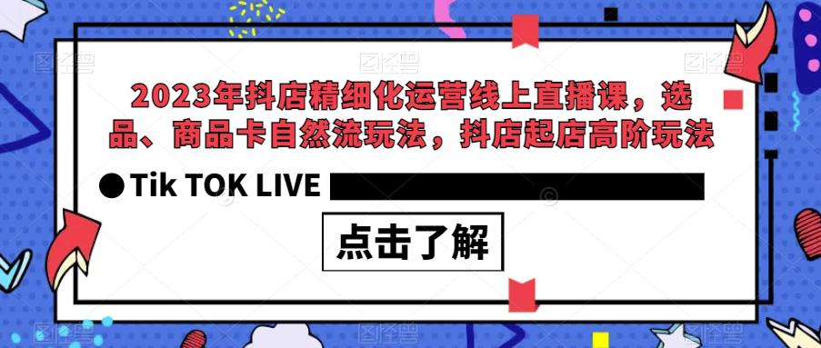 2023年抖店精细化运营线上直播课，选品、商品卡自然流玩法，抖店起店高阶玩法_豪客资源库